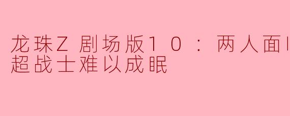 龙珠Z剧场版10：两人面临危机! 超战士难以成眠